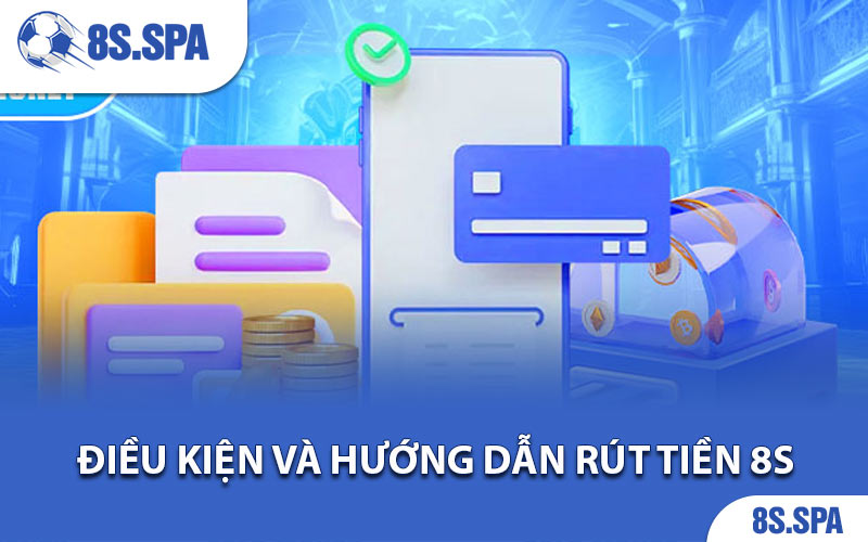 Điều kiện và hướng dẫn rút tiền 8S dành cho những người chưa nắm rõ