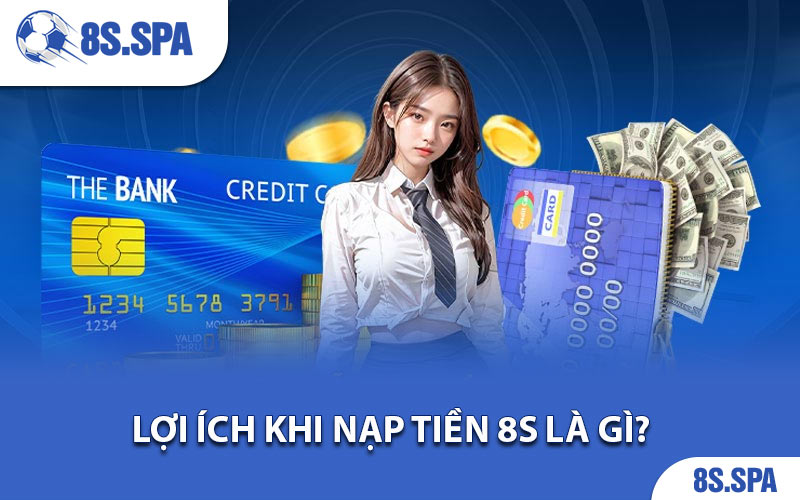 Lợi ích khi nạp tiền 8S là gì?