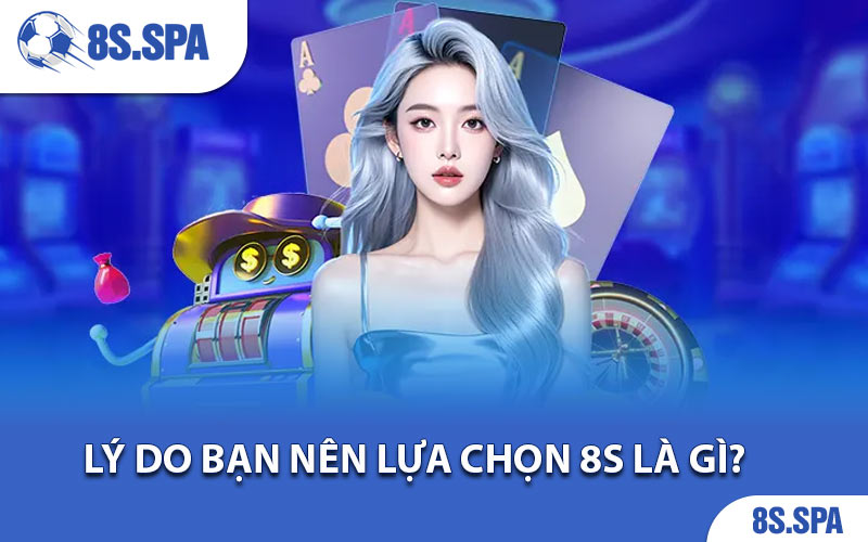 Lý do bạn nên lựa chọn 8S là gì?